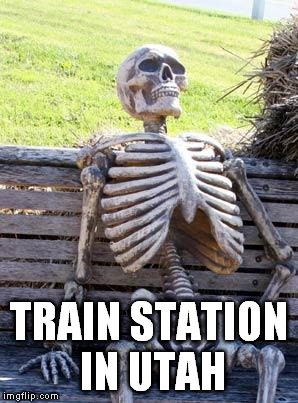 Waiting Skeleton Meme | TRAIN STATION IN UTAH | image tagged in memes,waiting skeleton | made w/ Imgflip meme maker