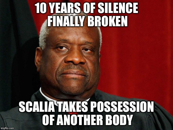 Clarence Thomas | 10 YEARS OF SILENCE FINALLY BROKEN; SCALIA TAKES POSSESSION OF ANOTHER BODY | image tagged in clarence thomas | made w/ Imgflip meme maker