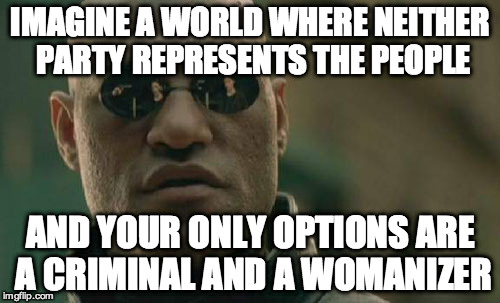 Matrix Morpheus Meme | IMAGINE A WORLD WHERE NEITHER PARTY REPRESENTS THE PEOPLE; AND YOUR ONLY OPTIONS ARE A CRIMINAL AND A WOMANIZER | image tagged in memes,matrix morpheus | made w/ Imgflip meme maker