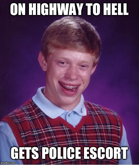 Bad Luck Brian Meme | ON HIGHWAY TO HELL GETS POLICE ESCORT | image tagged in memes,bad luck brian | made w/ Imgflip meme maker