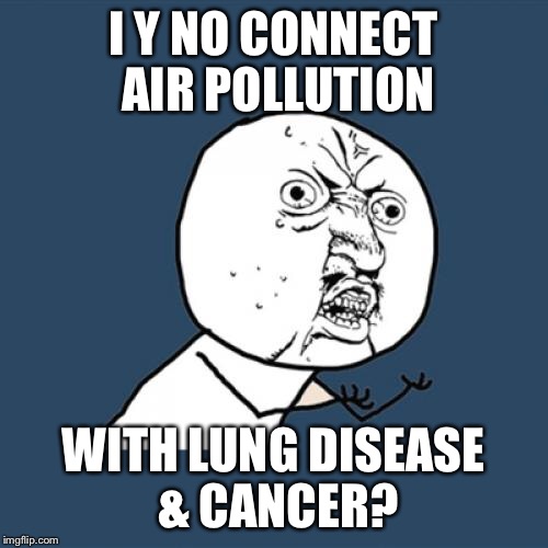 Y U No Meme | I Y NO CONNECT AIR POLLUTION WITH LUNG DISEASE & CANCER? | image tagged in memes,y u no | made w/ Imgflip meme maker