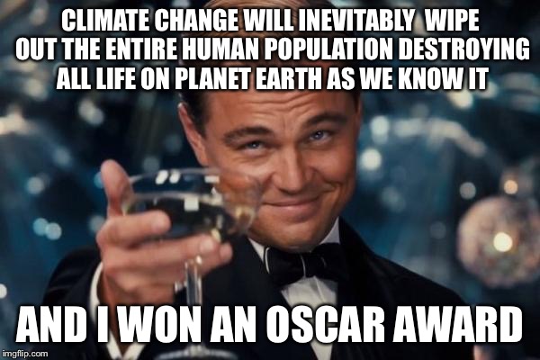 Climate Change Acceptance Act Take Two  | CLIMATE CHANGE WILL INEVITABLY  WIPE OUT THE ENTIRE HUMAN POPULATION DESTROYING ALL LIFE ON PLANET EARTH AS WE KNOW IT; AND I WON AN OSCAR AWARD | image tagged in memes,climate change,oscars,leonardo dicaprio,oscar,global warming | made w/ Imgflip meme maker