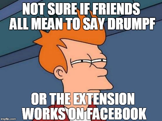 Futurama Fry | NOT SURE IF FRIENDS ALL MEAN TO SAY DRUMPF; OR THE EXTENSION WORKS ON FACEBOOK | image tagged in memes,futurama fry | made w/ Imgflip meme maker