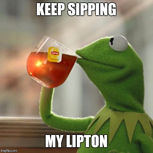 But That's None Of My Business Meme | KEEP SIPPING; MY LIPTON | image tagged in memes,but thats none of my business,kermit the frog | made w/ Imgflip meme maker