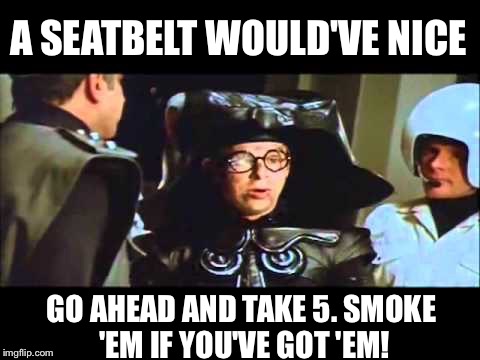 A SEATBELT WOULD'VE NICE GO AHEAD AND TAKE 5. SMOKE 'EM IF YOU'VE GOT 'EM! | made w/ Imgflip meme maker