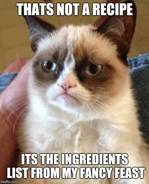 Grumpy Cat Meme | THATS NOT A RECIPE ITS THE INGREDIENTS LIST FROM MY FANCY FEAST | image tagged in memes,grumpy cat | made w/ Imgflip meme maker