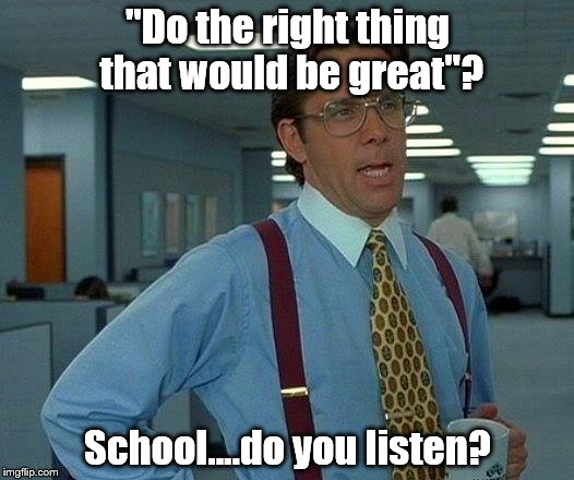 That Would Be Great | "Do the right thing that would be great"? School....do you listen? | image tagged in memes,that would be great | made w/ Imgflip meme maker