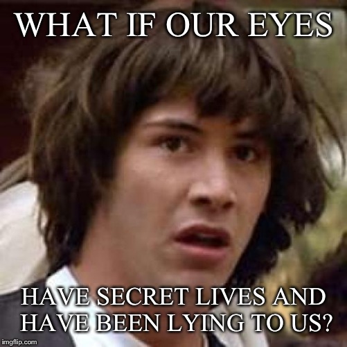 Conspiracy Keanu Meme | WHAT IF OUR EYES HAVE SECRET LIVES AND HAVE BEEN LYING TO US? | image tagged in memes,conspiracy keanu | made w/ Imgflip meme maker