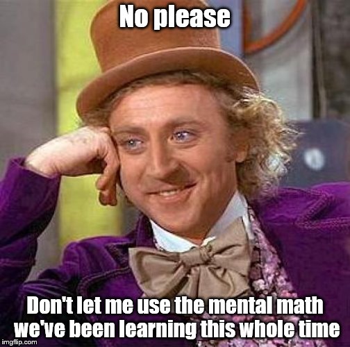 Creepy Condescending Wonka | No please; Don't let me use the mental math we've been learning this whole time | image tagged in memes,creepy condescending wonka | made w/ Imgflip meme maker