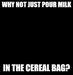 Skeptical Baby Meme | WHY NOT JUST POUR MILK IN THE CEREAL BAG? | image tagged in memes,skeptical baby | made w/ Imgflip meme maker