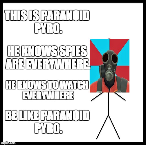 For every tf2 player... | THIS IS PARANOID PYRO. HE KNOWS SPIES ARE EVERYWHERE. HE KNOWS TO WATCH EVERYWHERE; BE LIKE PARANOID PYRO. | image tagged in memes,be like bill,paranoid pyro | made w/ Imgflip meme maker