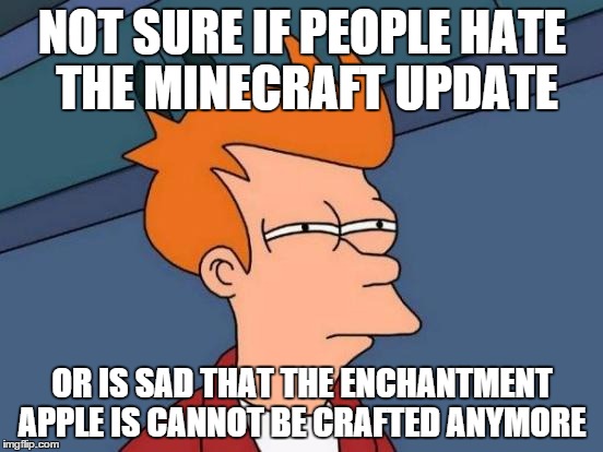 Futurama Fry Meme | NOT SURE IF PEOPLE HATE THE MINECRAFT UPDATE; OR IS SAD THAT THE ENCHANTMENT APPLE IS CANNOT BE CRAFTED ANYMORE | image tagged in memes,futurama fry | made w/ Imgflip meme maker