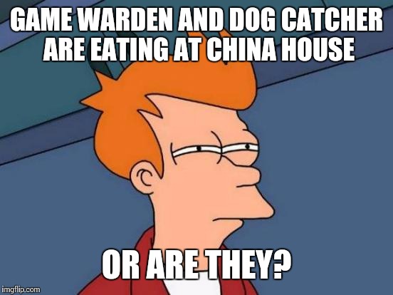 Futurama Fry Meme | GAME WARDEN AND DOG CATCHER ARE EATING AT CHINA HOUSE; OR ARE THEY? | image tagged in memes,futurama fry | made w/ Imgflip meme maker