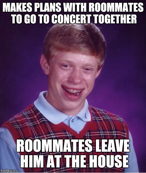Bad Luck Brian Meme | MAKES PLANS WITH ROOMMATES TO GO TO CONCERT TOGETHER; ROOMMATES LEAVE HIM AT THE HOUSE | image tagged in memes,bad luck brian,AdviceAnimals | made w/ Imgflip meme maker