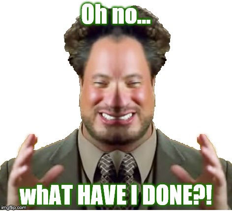 New trend of mirroring memes? No? | Oh no... whAT HAVE I DONE?! | image tagged in thesatanicalien,is actually,ancient aliens,just photoshopped,memes,funny | made w/ Imgflip meme maker