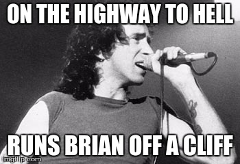 ON THE HIGHWAY TO HELL RUNS BRIAN OFF A CLIFF | image tagged in bon scott | made w/ Imgflip meme maker