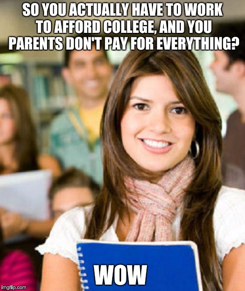 Sheltered College Freshman | SO YOU ACTUALLY HAVE TO WORK TO AFFORD COLLEGE, AND YOU PARENTS DON'T PAY FOR EVERYTHING? WOW | image tagged in sheltered college freshman,memes,millennial | made w/ Imgflip meme maker
