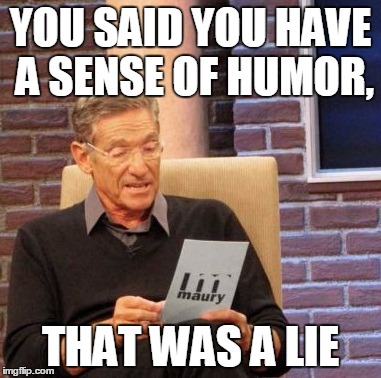 Maury Lie Detector | YOU SAID YOU HAVE A SENSE OF HUMOR, THAT WAS A LIE | image tagged in memes,maury lie detector | made w/ Imgflip meme maker