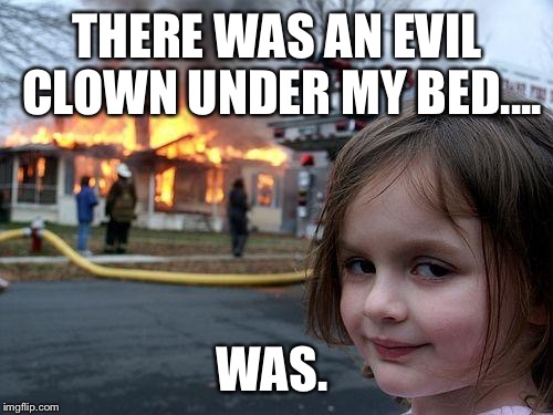 Disaster Girl Meme | THERE WAS AN EVIL CLOWN UNDER MY BED.... WAS. | image tagged in memes,disaster girl | made w/ Imgflip meme maker