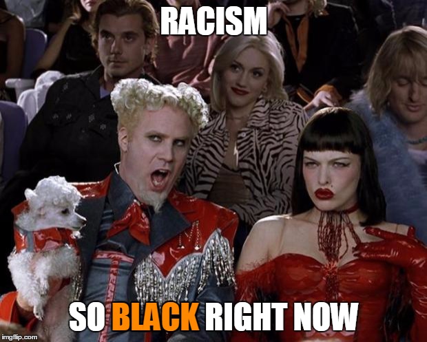 Mugatu So Hot Right Now Meme | RACISM SO BLACK RIGHT NOW BLACK | image tagged in memes,mugatu so hot right now | made w/ Imgflip meme maker