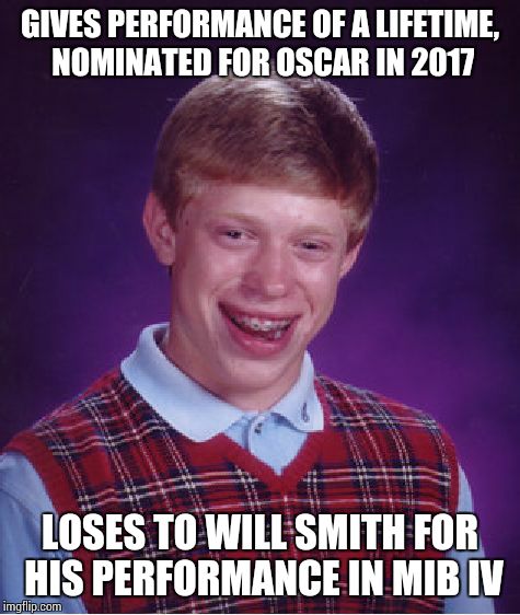 Bad Luck Brian | GIVES PERFORMANCE OF A LIFETIME, NOMINATED FOR OSCAR IN 2017; LOSES TO WILL SMITH FOR HIS PERFORMANCE IN MIB IV | image tagged in memes,bad luck brian | made w/ Imgflip meme maker