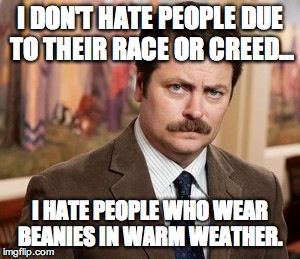 If you think you look cool wearing a sock hat in the summer, you are sorely mistaken | I DON'T HATE PEOPLE DUE TO THEIR RACE OR CREED... I HATE PEOPLE WHO WEAR BEANIES IN WARM WEATHER. | image tagged in memes,ron swanson,hipster | made w/ Imgflip meme maker
