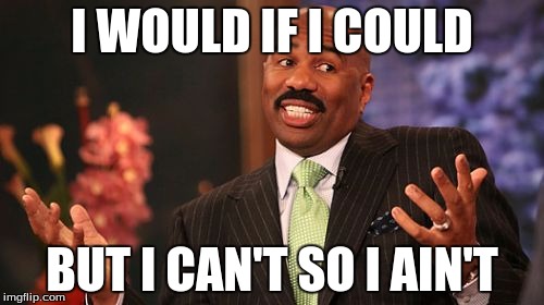 Steve Harvey Meme | I WOULD IF I COULD; BUT I CAN'T SO I AIN'T | image tagged in memes,steve harvey | made w/ Imgflip meme maker