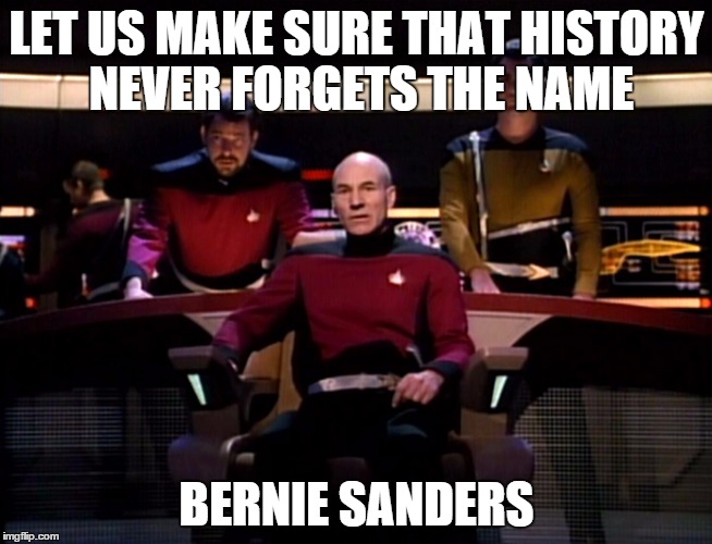 LET US MAKE SURE THAT HISTORY NEVER FORGETS THE NAME; BERNIE SANDERS | image tagged in star trek the next generation,bernie sanders | made w/ Imgflip meme maker
