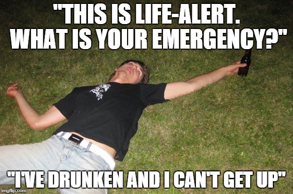 "THIS IS LIFE-ALERT. WHAT IS YOUR EMERGENCY?"; "I'VE DRUNKEN AND I CAN'T GET UP" | image tagged in drunk | made w/ Imgflip meme maker