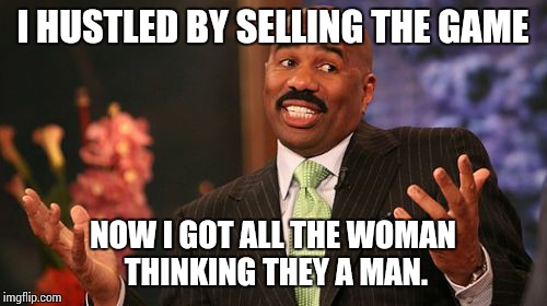 I HUSTLED BY SELLING THE GAME; NOW I GOT ALL THE WOMAN THINKING THEY A MAN. | image tagged in memes,steve harvey | made w/ Imgflip meme maker