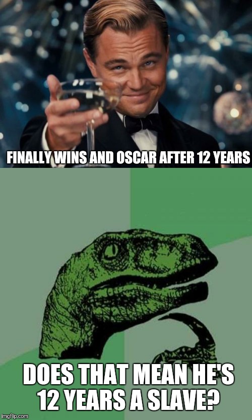 Leo wins an Oscar | FINALLY WINS AND OSCAR AFTER 12 YEARS; DOES THAT MEAN HE'S 12 YEARS A SLAVE? | image tagged in leonardo dicaprio,oscars,philosoraptor,humor | made w/ Imgflip meme maker