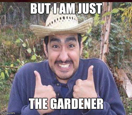 BUT I AM JUST THE GARDENER | made w/ Imgflip meme maker