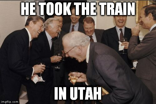 Laughing Men In Suits Meme | HE TOOK THE TRAIN IN UTAH | image tagged in memes,laughing men in suits | made w/ Imgflip meme maker