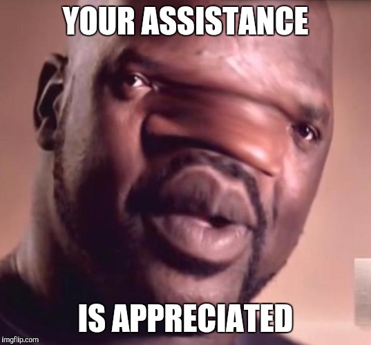 Silly Shaq | YOUR ASSISTANCE IS APPRECIATED | image tagged in silly shaq | made w/ Imgflip meme maker
