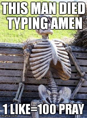 Waiting Skeleton | THIS MAN DIED TYPING AMEN; 1 LIKE=100 PRAY | image tagged in memes,waiting skeleton | made w/ Imgflip meme maker