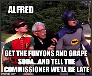 ALFRED GET THE FUNYONS AND GRAPE SODA...AND TELL THE COMMISSIONER WE'LL BE LATE | made w/ Imgflip meme maker