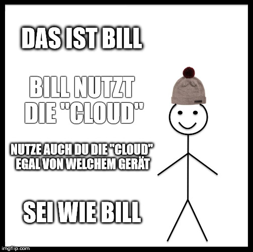 Be Like Bill Meme | DAS IST BILL; BILL NUTZT DIE "CLOUD"; NUTZE AUCH DU DIE "CLOUD" EGAL VON WELCHEM GERÄT; SEI WIE BILL | image tagged in memes,be like bill | made w/ Imgflip meme maker