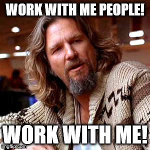 Confused Lebowski: Work with me! | WORK WITH ME PEOPLE! WORK WITH ME! | image tagged in memes,confused lebowski,work with me,together,work,dude | made w/ Imgflip meme maker