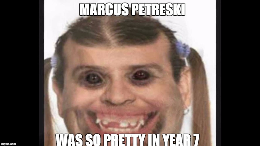 [persons name] was so pretty in year 7 | MARCUS PETRESKI; WAS SO PRETTY IN YEAR 7 | image tagged in yee | made w/ Imgflip meme maker
