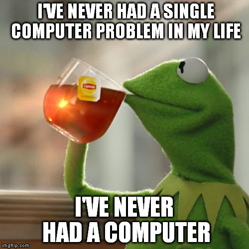 But That's None Of My Business Meme | I'VE NEVER HAD A SINGLE COMPUTER PROBLEM IN MY LIFE I'VE NEVER HAD A COMPUTER | image tagged in memes,but thats none of my business,kermit the frog | made w/ Imgflip meme maker