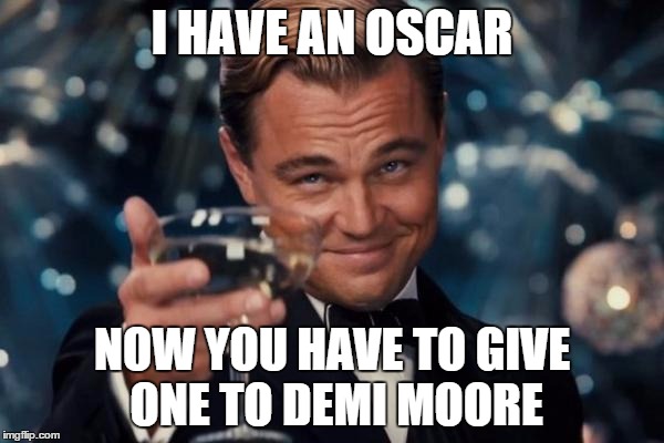 Leonardo Dicaprio Cheers | I HAVE AN OSCAR; NOW YOU HAVE TO GIVE ONE TO DEMI MOORE | image tagged in memes,leonardo dicaprio cheers | made w/ Imgflip meme maker