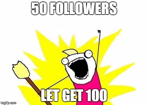 X All The Y | 50 FOLLOWERS; LET GET 100 | image tagged in memes,x all the y | made w/ Imgflip meme maker