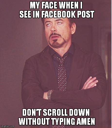 Face You Make Robert Downey Jr Meme | MY FACE WHEN I SEE IN FACEBOOK POST; DON'T SCROLL DOWN WITHOUT TYPING AMEN | image tagged in memes,face you make robert downey jr | made w/ Imgflip meme maker