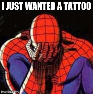 Sad Spiderman | I JUST WANTED A TATTOO | image tagged in memes,sad spiderman,spiderman | made w/ Imgflip meme maker
