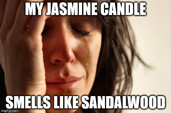 First World Problems Meme | MY JASMINE CANDLE; SMELLS LIKE SANDALWOOD | image tagged in memes,first world problems | made w/ Imgflip meme maker