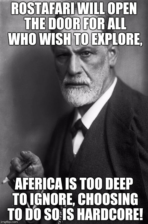 Sigmund Freud | ROSTAFARI WILL OPEN THE DOOR FOR ALL WHO WISH TO EXPLORE, AFERICA IS TOO DEEP TO IGNORE, CHOOSING TO DO SO IS HARDCORE! | image tagged in memes,sigmund freud | made w/ Imgflip meme maker