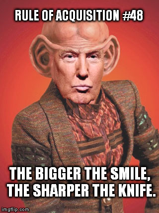 backstabbers | RULE OF ACQUISITION #48; THE BIGGER THE SMILE, THE SHARPER THE KNIFE. | image tagged in trump's platform | made w/ Imgflip meme maker