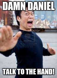Angry Asian | DAMN DANIEL; TALK TO THE HAND! | image tagged in memes,angry asian | made w/ Imgflip meme maker