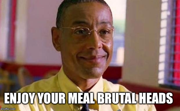 Gus Fring Fantasy Football | ENJOY YOUR MEAL BRUTAL HEADS | image tagged in gus fring fantasy football | made w/ Imgflip meme maker