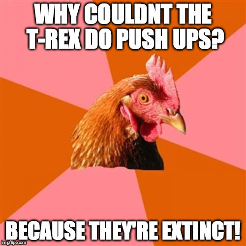 Well. thats cold. | WHY COULDNT THE T-REX DO PUSH UPS? BECAUSE THEY'RE EXTINCT! | image tagged in memes,anti joke chicken,t-rex,dinosaurs,well then,funny | made w/ Imgflip meme maker